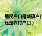 居民户口是城镇户口还是农村户口好（居民户口是城镇户口还是农村户口）