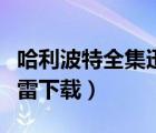 哈利波特全集迅雷下载地址（哈利波特全集迅雷下载）