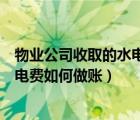 物业公司收取的水电费如何做账务处理（物业公司收取的水电费如何做账）