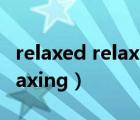 relaxed relaxing relax的区别（relaxed relaxing）