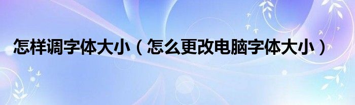 怎样调字体大小（怎么更改电脑字体大小）