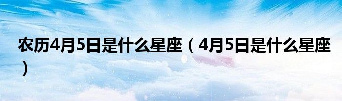 农历4月5日是什么星座（4月5日是什么星座）