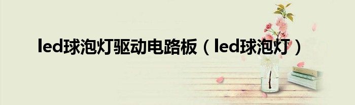 led球泡灯驱动电路板（led球泡灯）