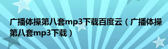 广播体操第八套mp3下载百度云（广播体操第八套mp3下载）