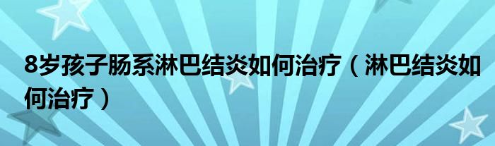 8岁孩子肠系淋巴结炎如何治疗（淋巴结炎如何治疗）