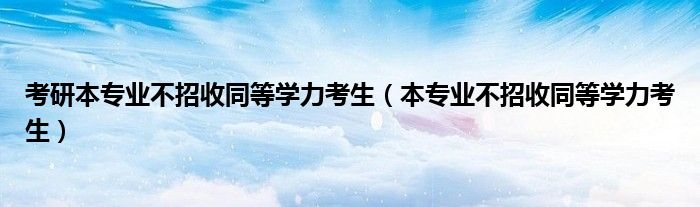 考研本专业不招收同等学力考生（本专业不招收同等学力考生）