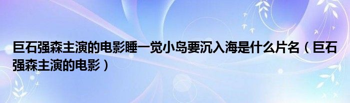 巨石强森主演的电影睡一觉小岛要沉入海是什么片名（巨石强森主演的电影）