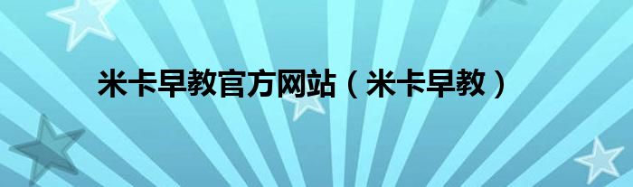 米卡早教官方网站（米卡早教）