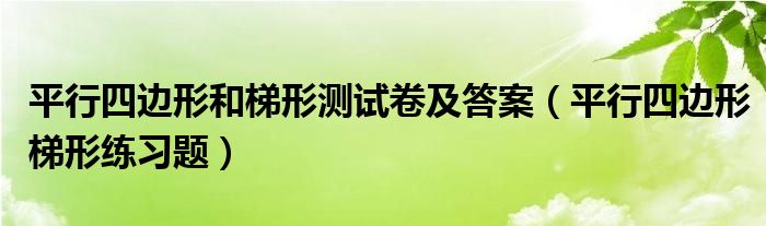 平行四边形和梯形测试卷及答案（平行四边形梯形练习题）