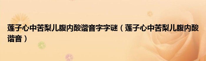 莲子心中苦梨儿腹内酸谐音字字谜（莲子心中苦梨儿腹内酸谐音）