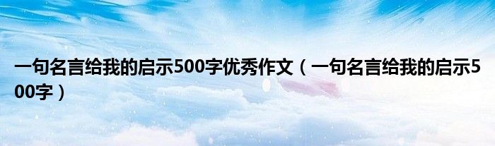 一句名言给我的启示500字优秀作文（一句名言给我的启示500字）