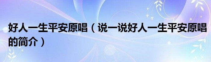 好人一生平安原唱（说一说好人一生平安原唱的简介）