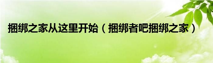 捆绑之家从这里开始（捆绑者吧捆绑之家）