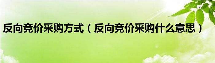 反向竞价采购方式（反向竞价采购什么意思）