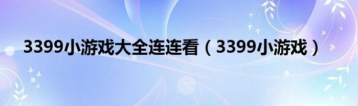 3399小游戏大全连连看（3399小游戏）