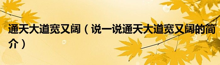 通天大道宽又阔（说一说通天大道宽又阔的简介）