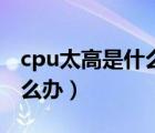 cpu太高是什么原因（cpu过高电脑反应慢怎么办）