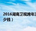 2016湖南卫视跨年演唱会（湖南卫视跨年演唱会门票一般多少钱）