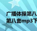 广播体操第八套mp3下载百度云（广播体操第八套mp3下载）