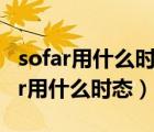 sofar用什么时态只能用现在完成时吗（so far用什么时态）