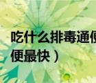 吃什么排毒通便最快效果最好（吃什么排毒通便最快）