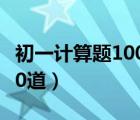 初一计算题100道及答案（初中数学计算题100道）