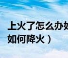 上火了怎么办如何降火效果快（上火了怎么办如何降火）