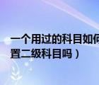 一个用过的科目如何设置二级科目（营业税金及附加需要设置二级科目吗）