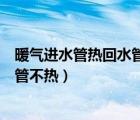 暖气进水管热回水管不热是怎么回事儿（暖气进水管热回水管不热）