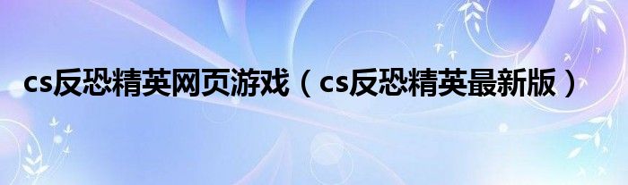 cs反恐精英网页游戏（cs反恐精英最新版）