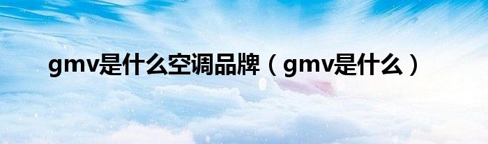 gmv是什么空调品牌（gmv是什么）