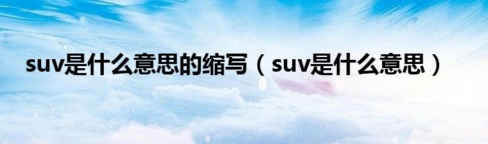 suv是什么意思的缩写（suv是什么意思）