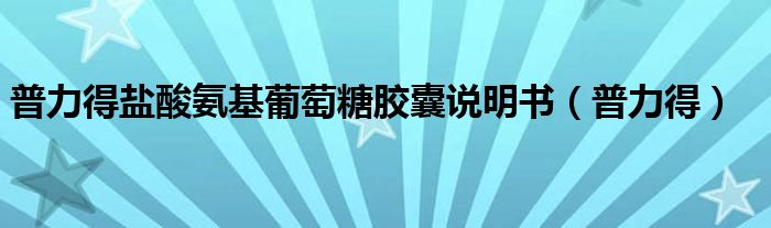 普力得盐酸氨基葡萄糖胶囊说明书（普力得）