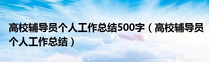 高校辅导员个人工作总结500字（高校辅导员个人工作总结）