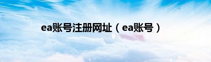 ea账号注册网址（ea账号）