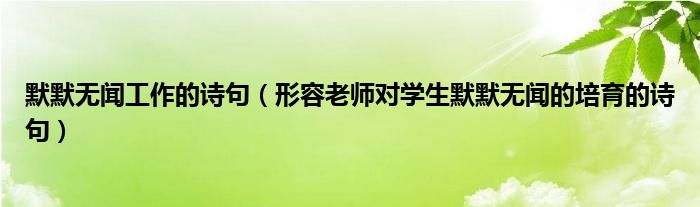 默默无闻工作的诗句（形容老师对学生默默无闻的培育的诗句）