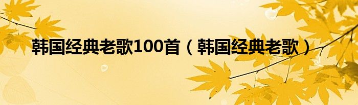 韩国经典老歌100首（韩国经典老歌）