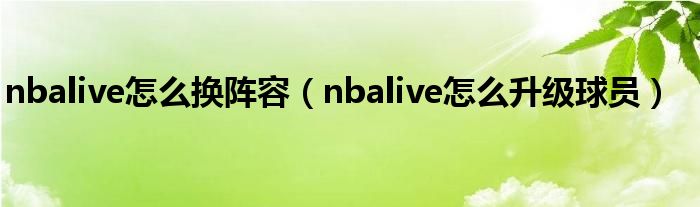 nbalive怎么换阵容（nbalive怎么升级球员）