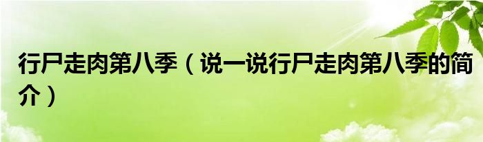 行尸走肉第八季（说一说行尸走肉第八季的简介）