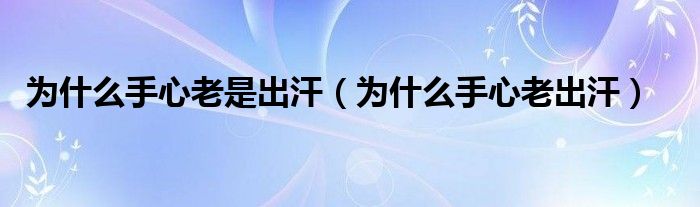 为什么手心老是出汗（为什么手心老出汗）