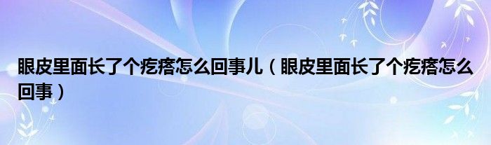 眼皮里面长了个疙瘩怎么回事儿（眼皮里面长了个疙瘩怎么回事）