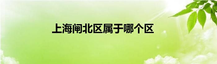 上海闸北区属于哪个区