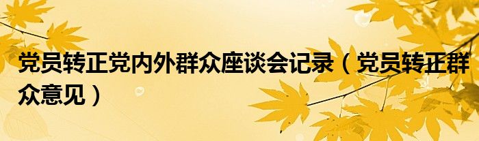 党员转正党内外群众座谈会记录（党员转正群众意见）