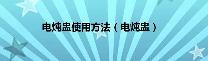 电炖盅使用方法（电炖盅）