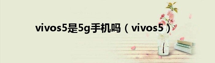 vivos5是5g手机吗（vivos5）