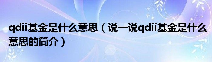 qdii基金是什么意思（说一说qdii基金是什么意思的简介）