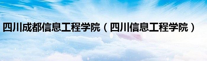 四川成都信息工程学院（四川信息工程学院）
