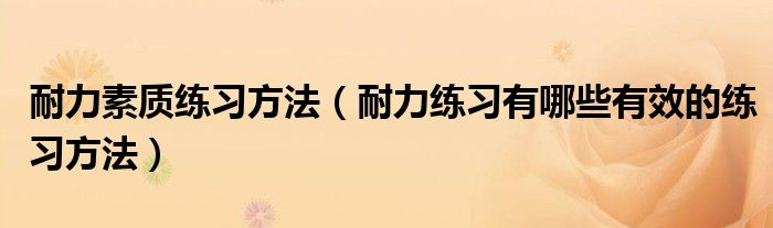 耐力素质练习方法（耐力练习有哪些有效的练习方法）