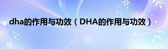 dha的作用与功效（DHA的作用与功效）