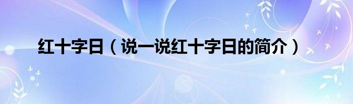 红十字日（说一说红十字日的简介）